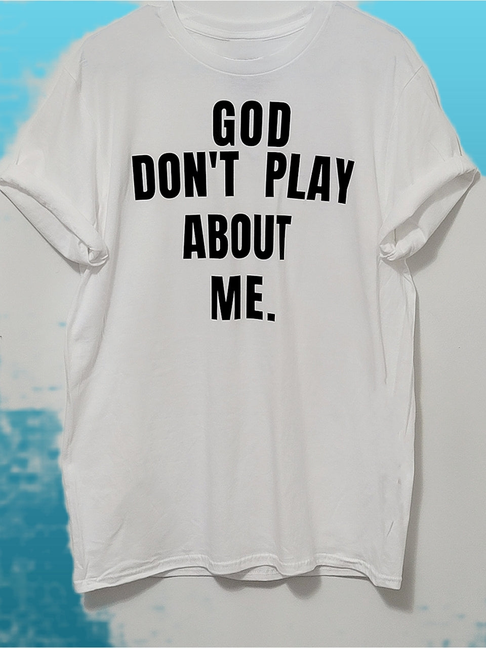 God Don't Play About Me- White T-Shirt